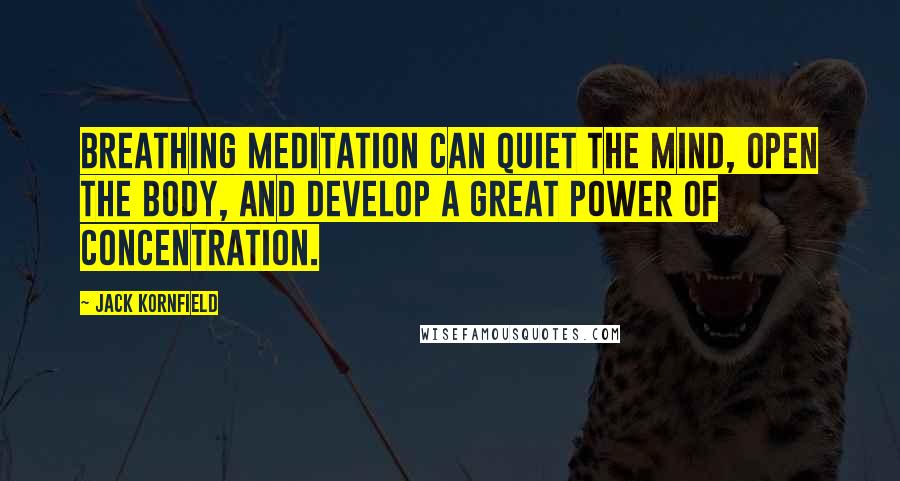 Jack Kornfield Quotes: Breathing meditation can quiet the mind, open the body, and develop a great power of concentration.