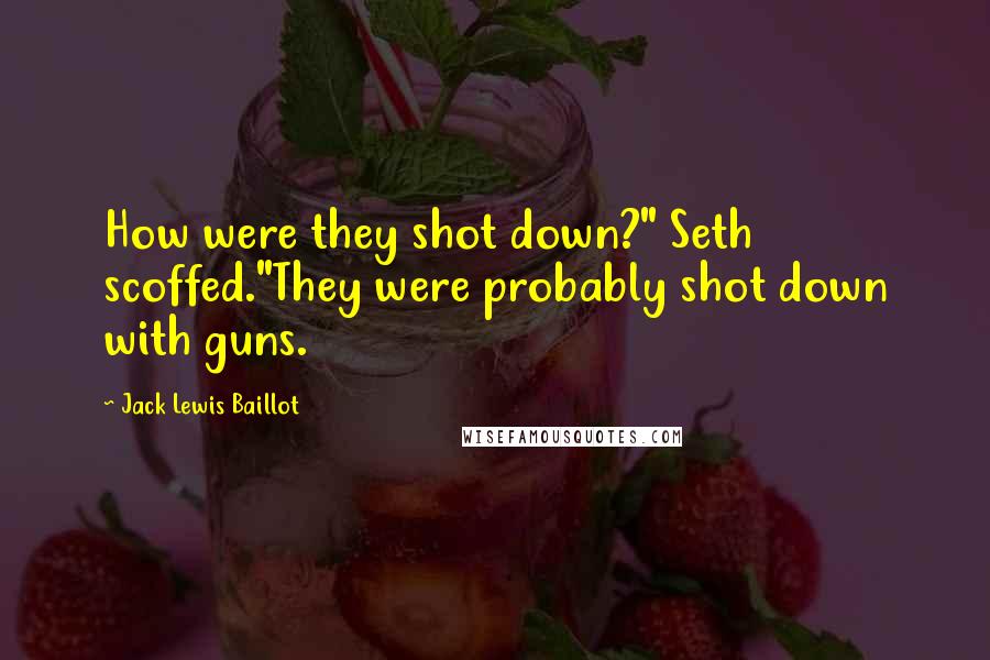 Jack Lewis Baillot Quotes: How were they shot down?" Seth scoffed."They were probably shot down with guns.