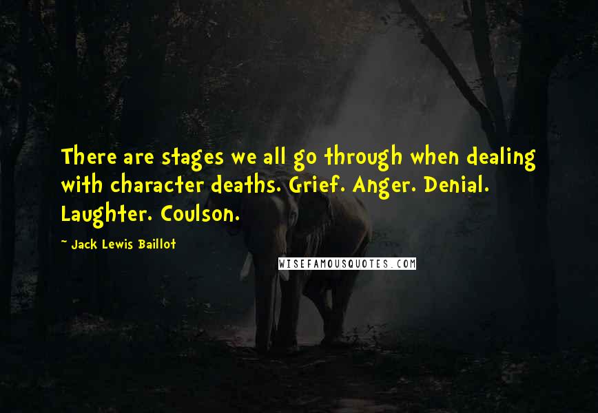 Jack Lewis Baillot Quotes: There are stages we all go through when dealing with character deaths. Grief. Anger. Denial. Laughter. Coulson.