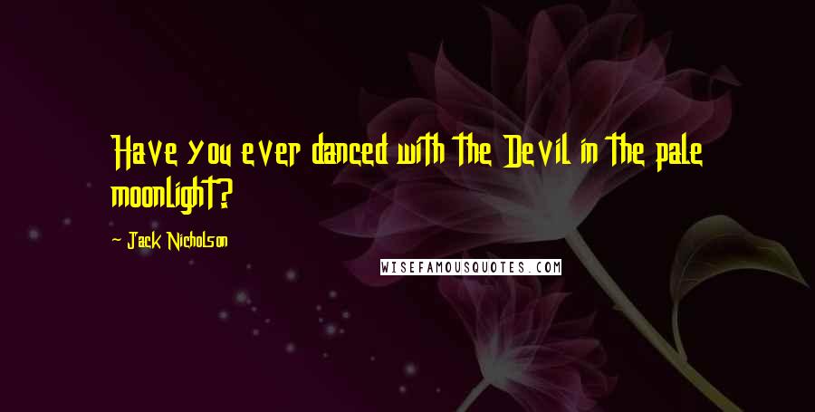 Jack Nicholson Quotes: Have you ever danced with the Devil in the pale moonlight?