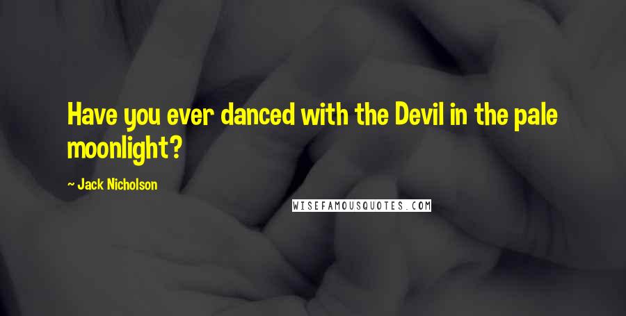 Jack Nicholson Quotes: Have you ever danced with the Devil in the pale moonlight?