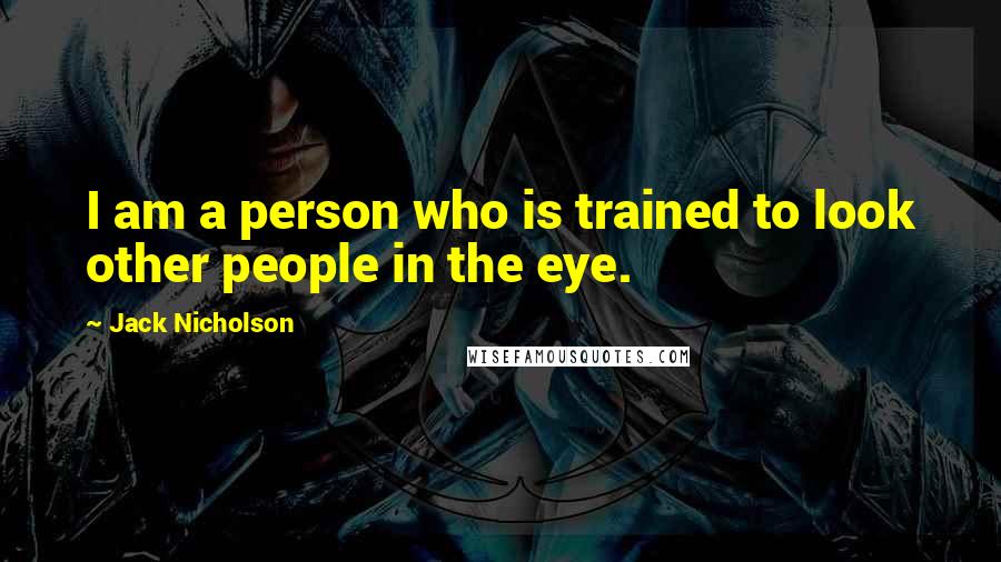 Jack Nicholson Quotes: I am a person who is trained to look other people in the eye.