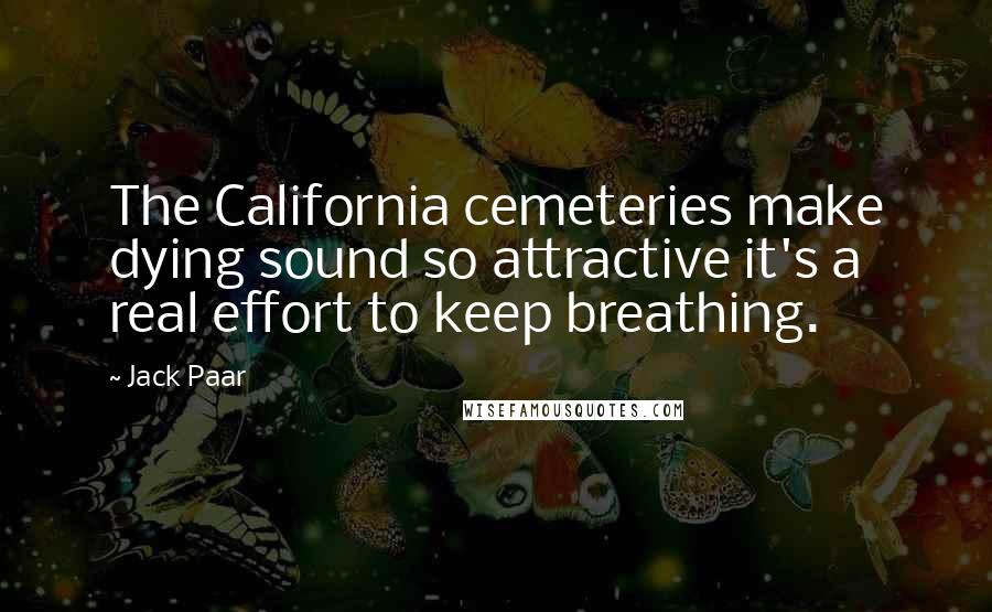 Jack Paar Quotes: The California cemeteries make dying sound so attractive it's a real effort to keep breathing.