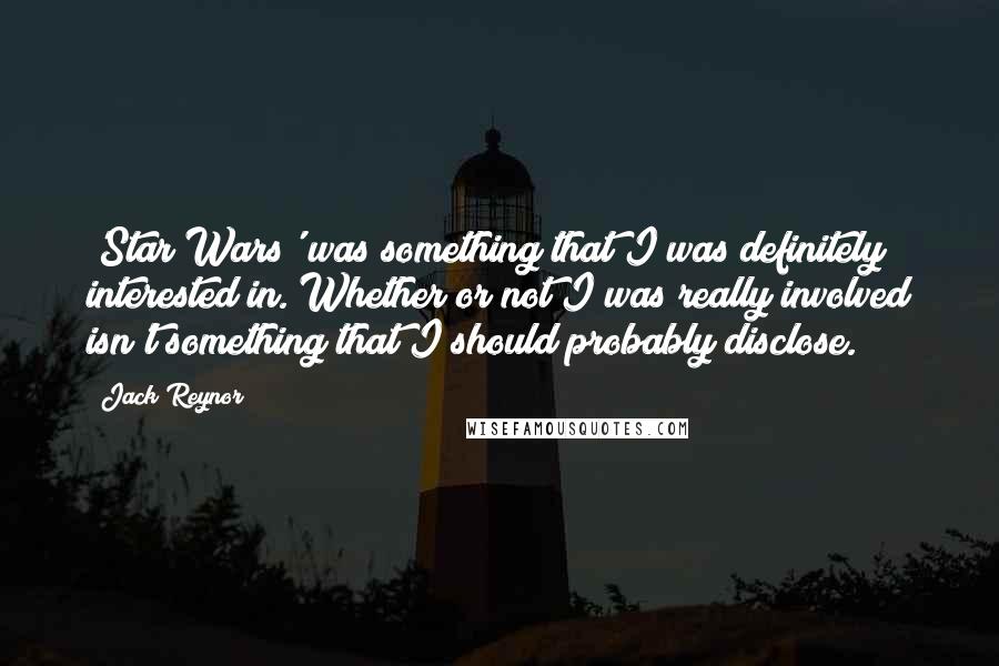 Jack Reynor Quotes: 'Star Wars' was something that I was definitely interested in. Whether or not I was really involved isn't something that I should probably disclose.