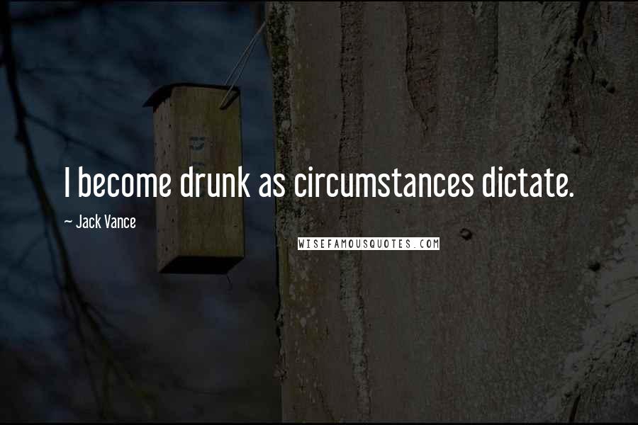 Jack Vance Quotes: I become drunk as circumstances dictate.