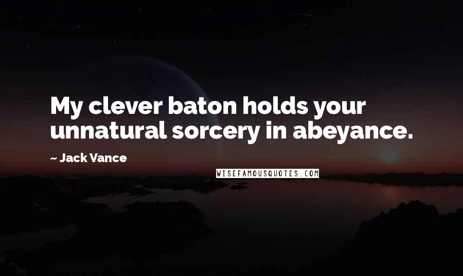 Jack Vance Quotes: My clever baton holds your unnatural sorcery in abeyance.