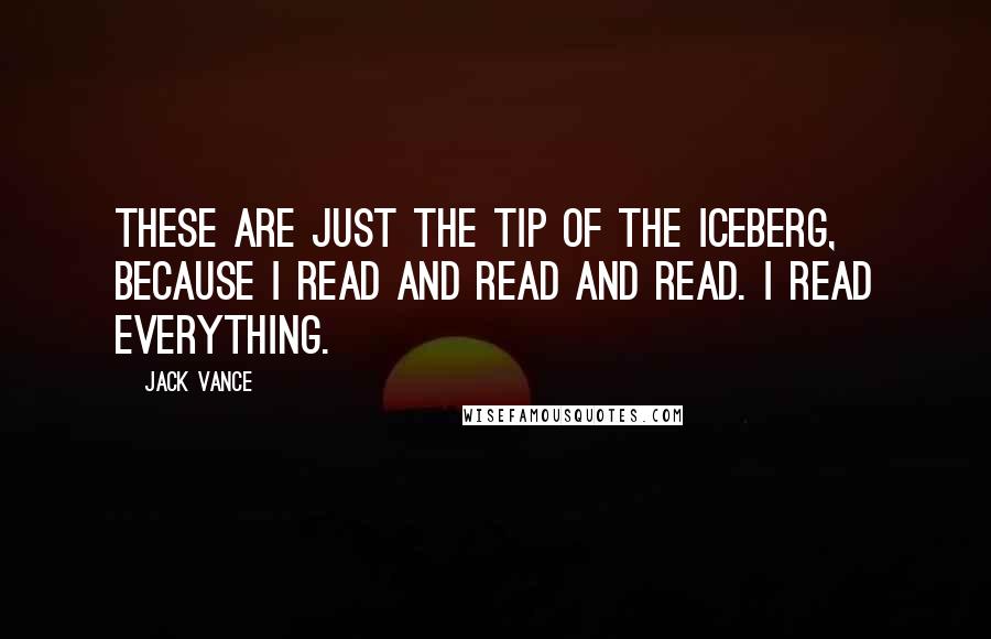 Jack Vance Quotes: These are just the tip of the iceberg, because I read and read and read. I read everything.