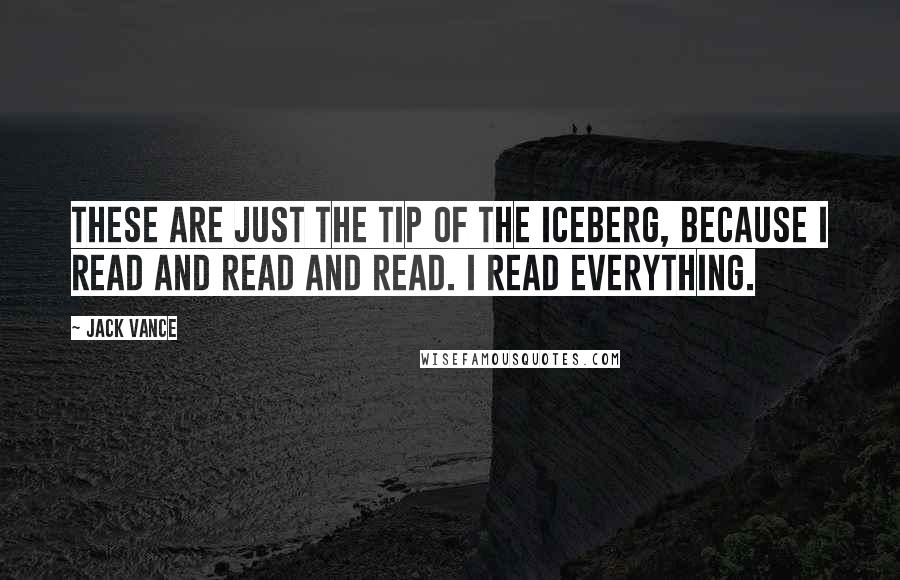 Jack Vance Quotes: These are just the tip of the iceberg, because I read and read and read. I read everything.