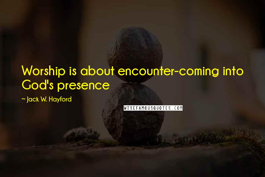 Jack W. Hayford Quotes: Worship is about encounter-coming into God's presence