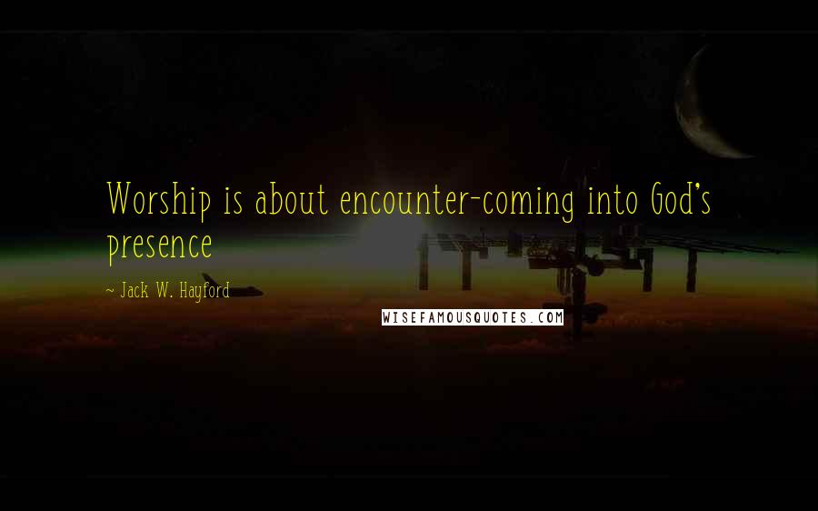 Jack W. Hayford Quotes: Worship is about encounter-coming into God's presence