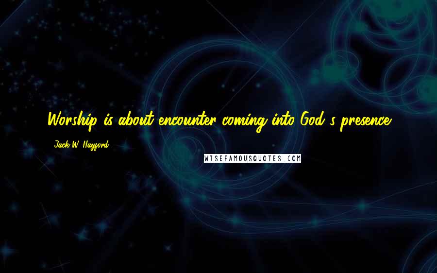 Jack W. Hayford Quotes: Worship is about encounter-coming into God's presence