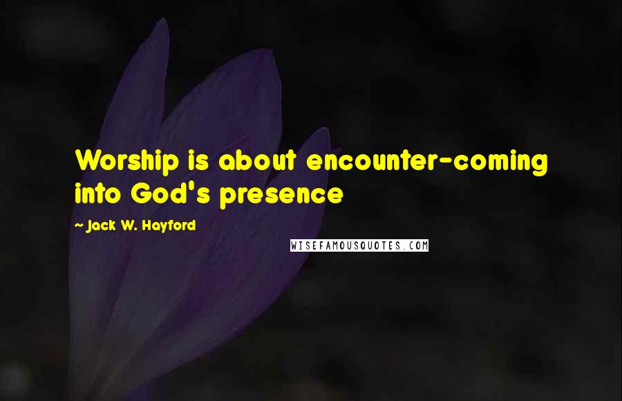 Jack W. Hayford Quotes: Worship is about encounter-coming into God's presence