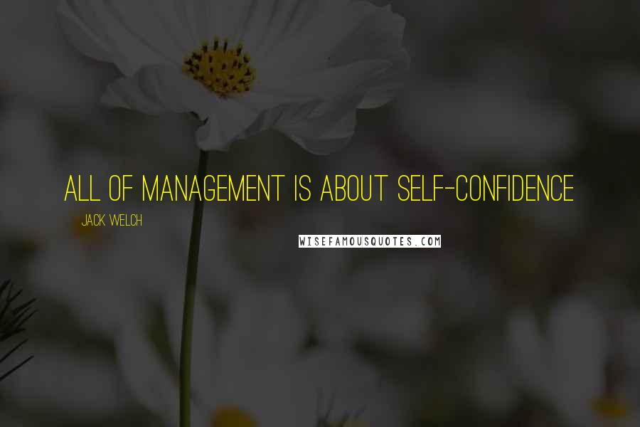 Jack Welch Quotes: All of management is about self-confidence