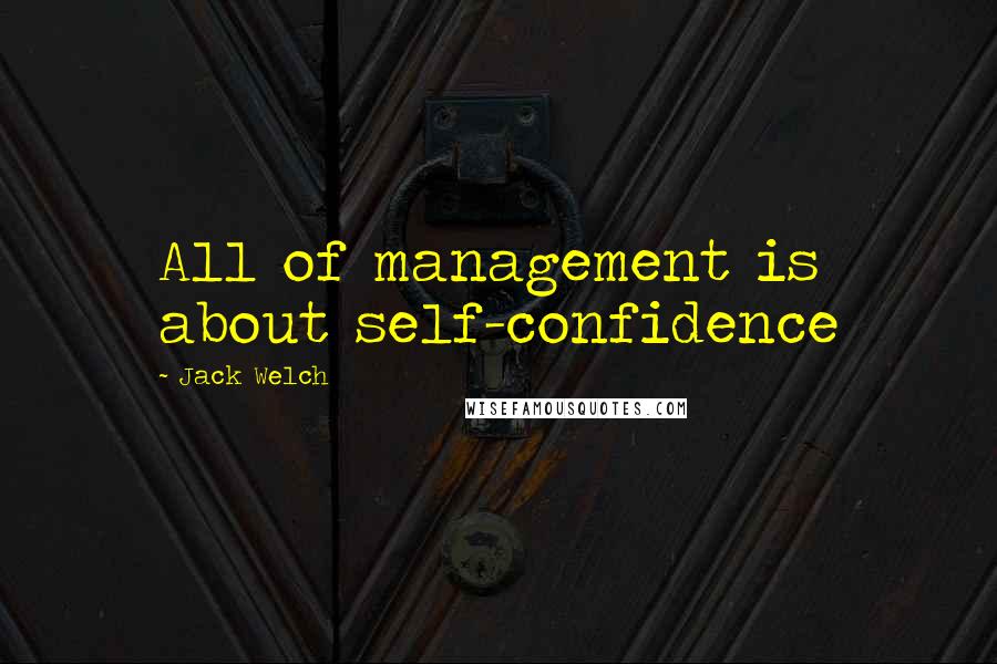 Jack Welch Quotes: All of management is about self-confidence