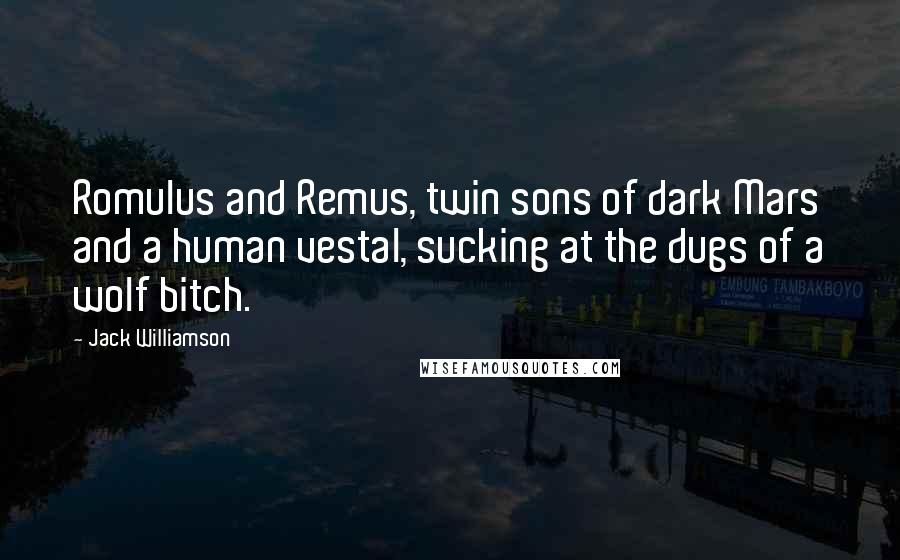 Jack Williamson Quotes: Romulus and Remus, twin sons of dark Mars and a human vestal, sucking at the dugs of a wolf bitch.