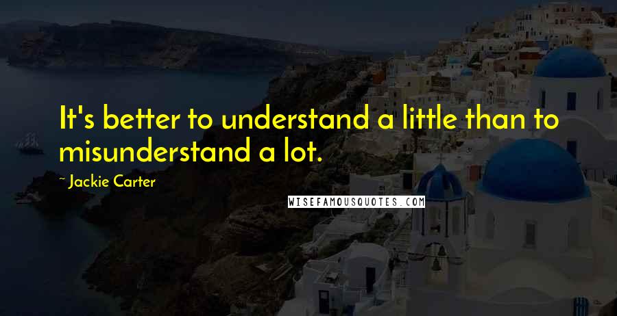 Jackie Carter Quotes: It's better to understand a little than to misunderstand a lot.