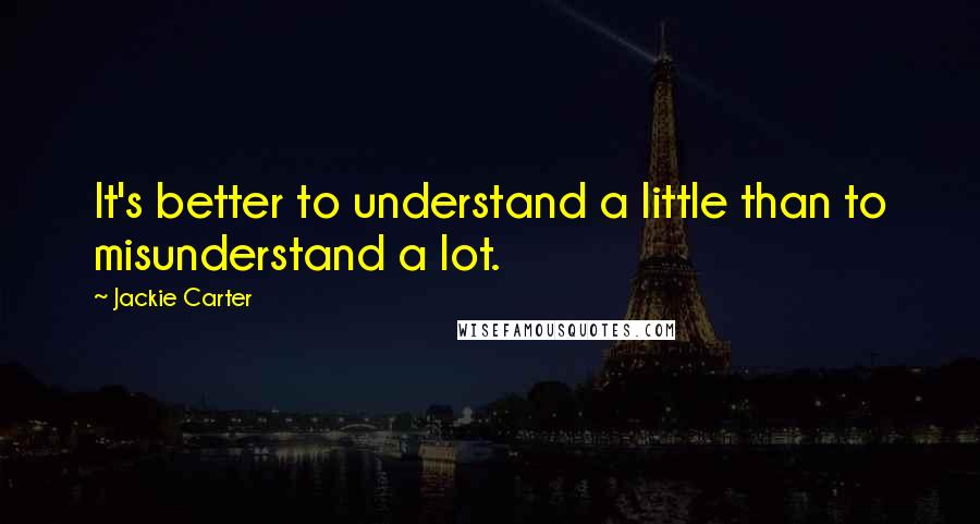 Jackie Carter Quotes: It's better to understand a little than to misunderstand a lot.