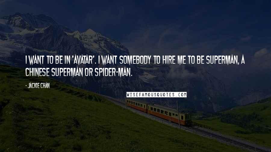 Jackie Chan Quotes: I want to be in 'Avatar'. I want somebody to hire me to be Superman, a Chinese Superman or Spider-Man.