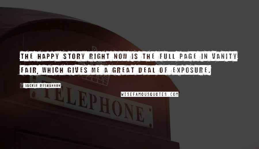 Jackie DeShannon Quotes: The happy story right now is the full page in Vanity Fair, which gives me a great deal of exposure.