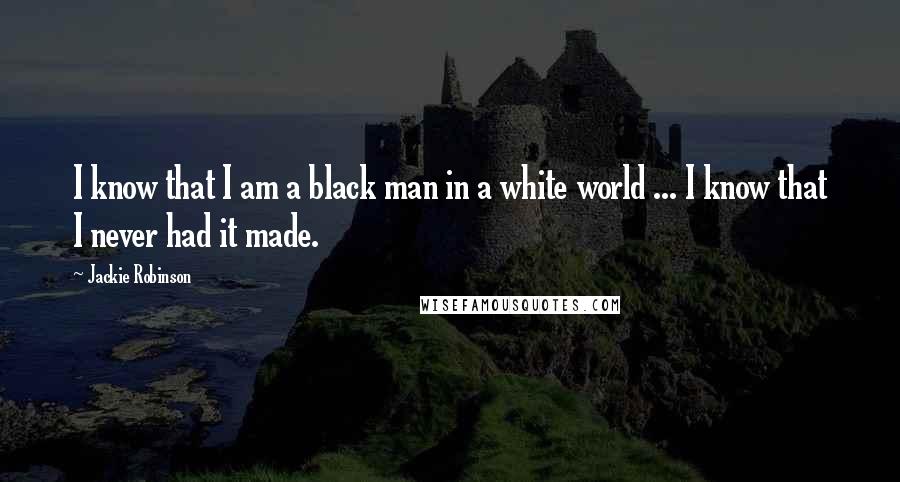 Jackie Robinson Quotes: I know that I am a black man in a white world ... I know that I never had it made.