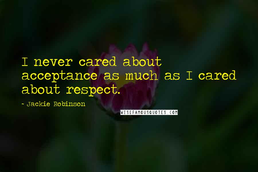 Jackie Robinson Quotes: I never cared about acceptance as much as I cared about respect.