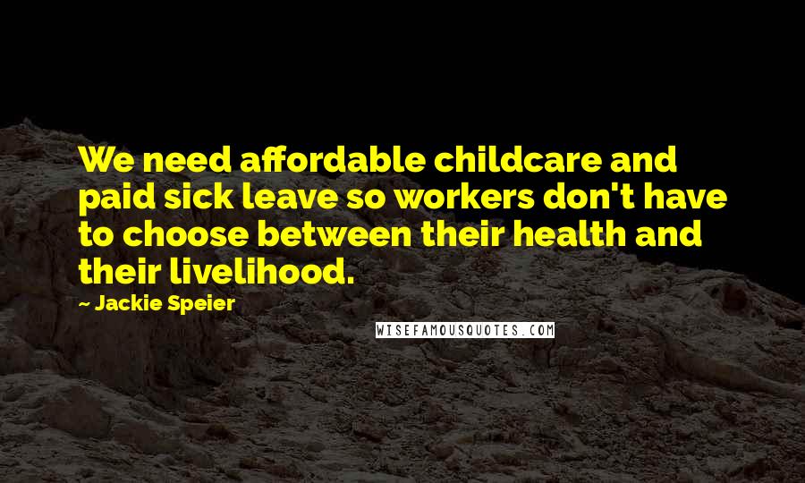 Jackie Speier Quotes: We need affordable childcare and paid sick leave so workers don't have to choose between their health and their livelihood.