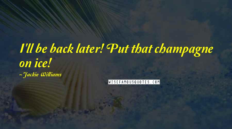 Jackie Williams Quotes: I'll be back later! Put that champagne on ice!