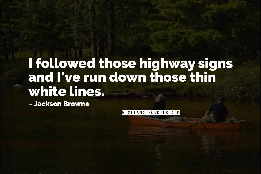 Jackson Browne Quotes: I followed those highway signs and I've run down those thin white lines.