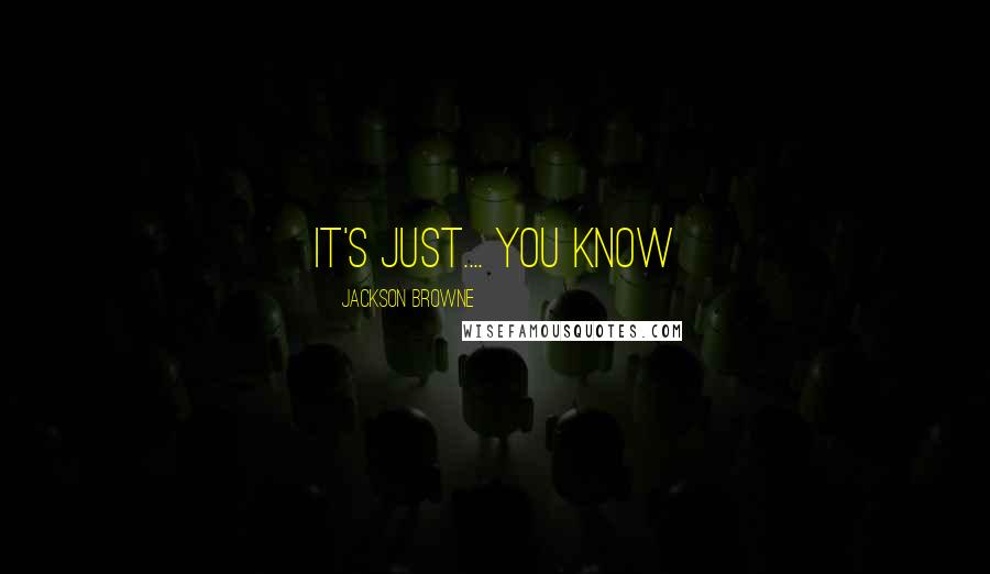 Jackson Browne Quotes: It's just.... you know