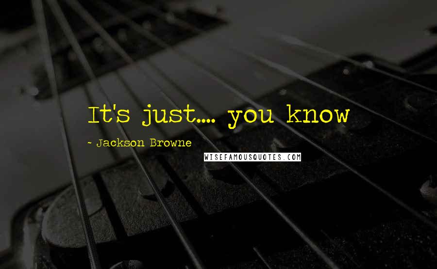 Jackson Browne Quotes: It's just.... you know