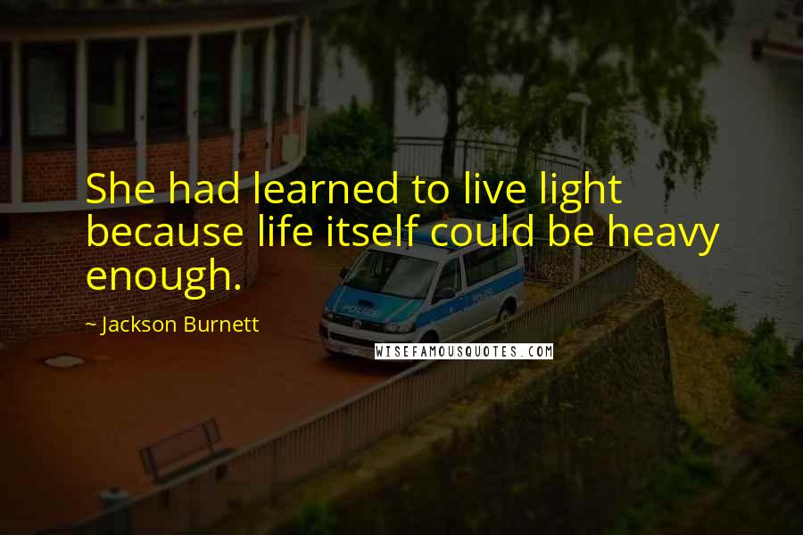 Jackson Burnett Quotes: She had learned to live light because life itself could be heavy enough.