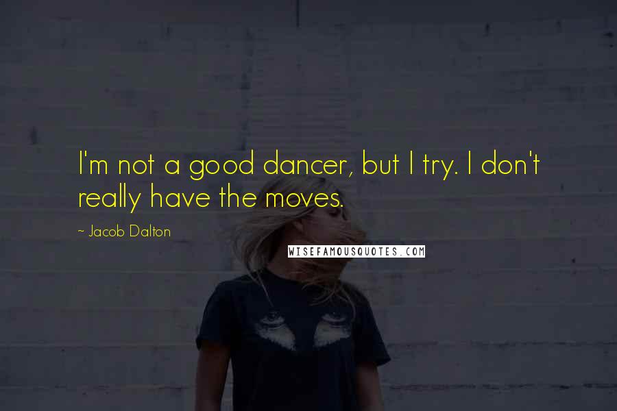 Jacob Dalton Quotes: I'm not a good dancer, but I try. I don't really have the moves.