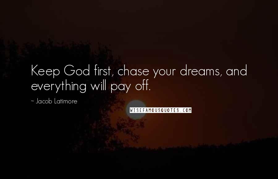 Jacob Latimore Quotes: Keep God first, chase your dreams, and everything will pay off.