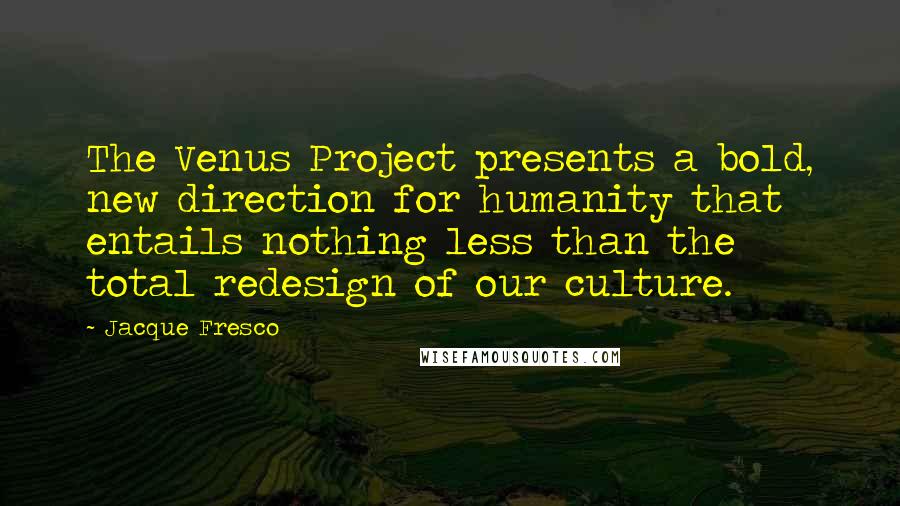 Jacque Fresco Quotes: The Venus Project presents a bold, new direction for humanity that entails nothing less than the total redesign of our culture.