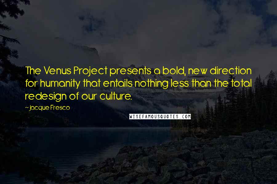 Jacque Fresco Quotes: The Venus Project presents a bold, new direction for humanity that entails nothing less than the total redesign of our culture.