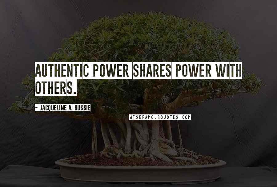 Jacqueline A. Bussie Quotes: Authentic power shares power with others.