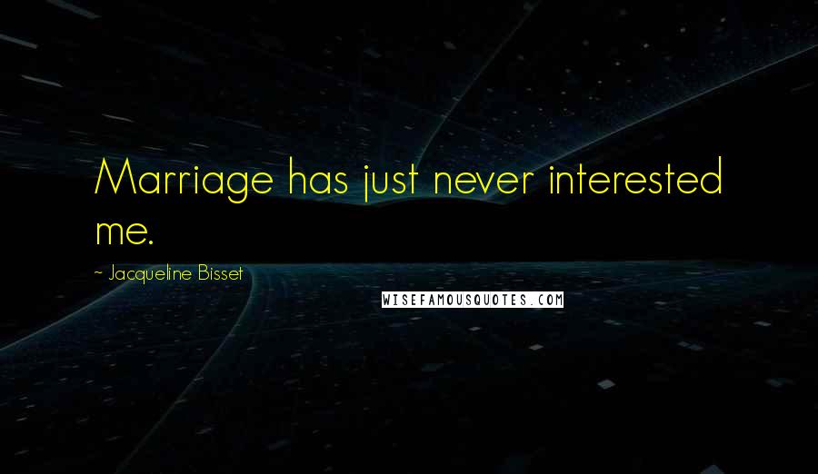 Jacqueline Bisset Quotes: Marriage has just never interested me.