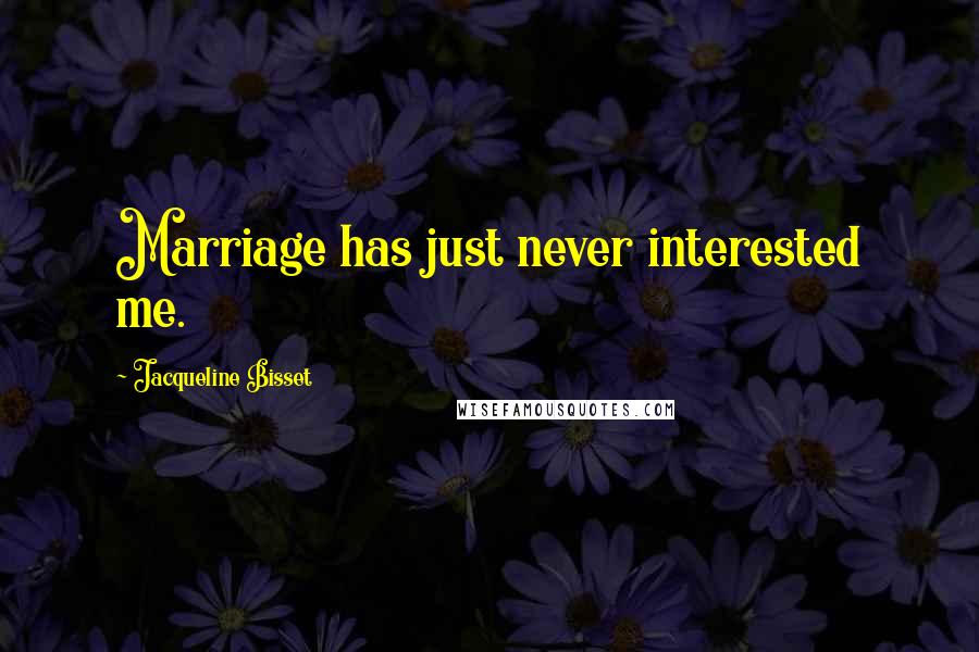 Jacqueline Bisset Quotes: Marriage has just never interested me.