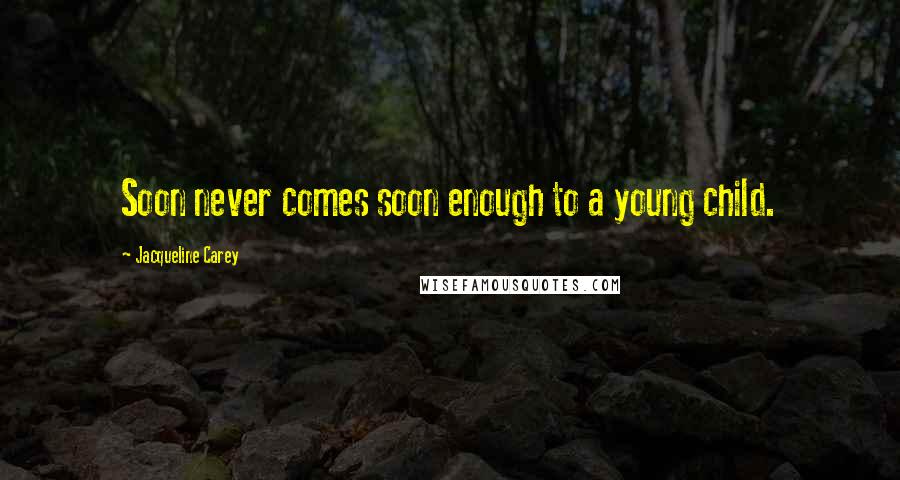 Jacqueline Carey Quotes: Soon never comes soon enough to a young child.