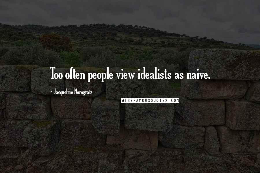 Jacqueline Novogratz Quotes: Too often people view idealists as naive.