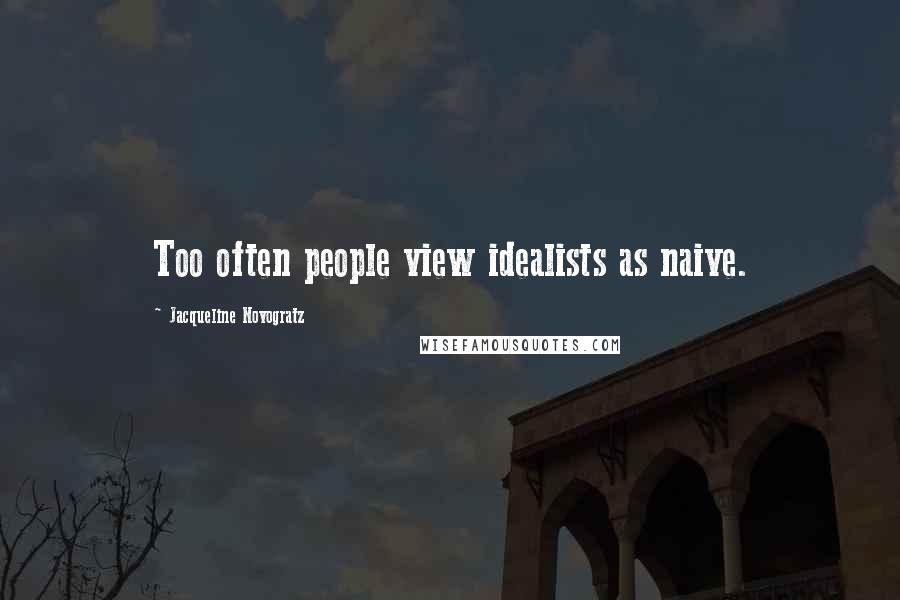 Jacqueline Novogratz Quotes: Too often people view idealists as naive.