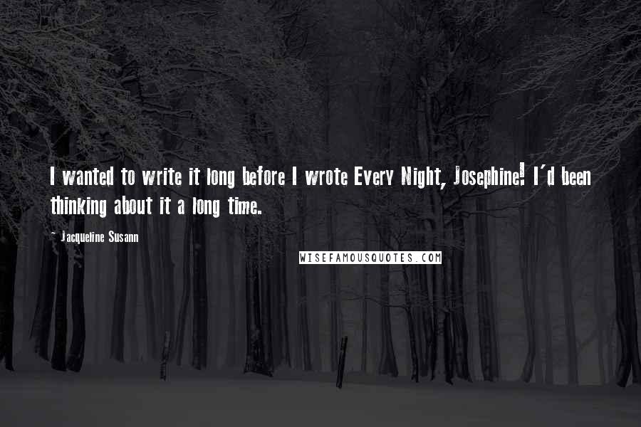 Jacqueline Susann Quotes: I wanted to write it long before I wrote Every Night, Josephine! I'd been thinking about it a long time.