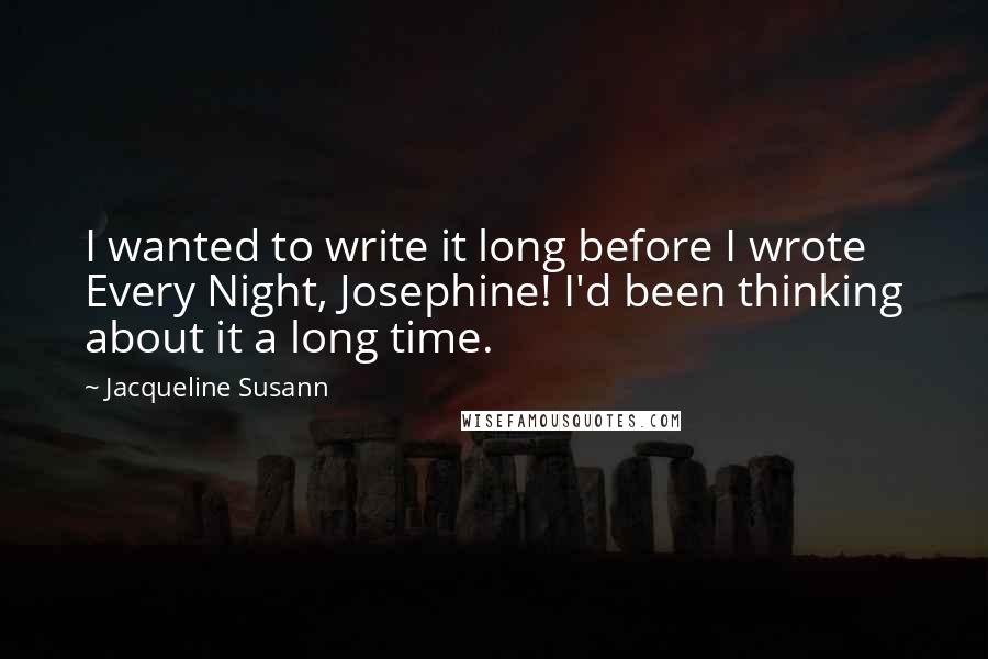 Jacqueline Susann Quotes: I wanted to write it long before I wrote Every Night, Josephine! I'd been thinking about it a long time.