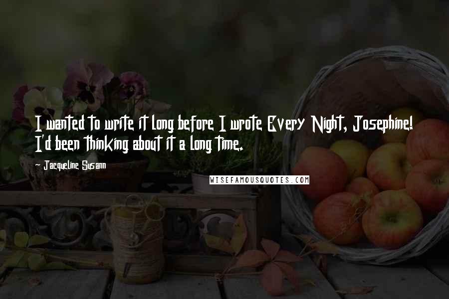 Jacqueline Susann Quotes: I wanted to write it long before I wrote Every Night, Josephine! I'd been thinking about it a long time.