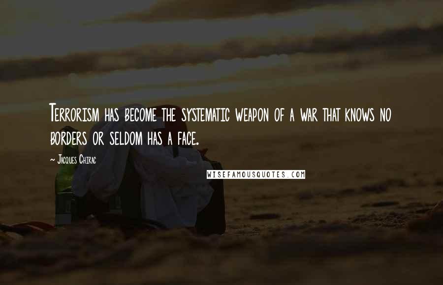 Jacques Chirac Quotes: Terrorism has become the systematic weapon of a war that knows no borders or seldom has a face.