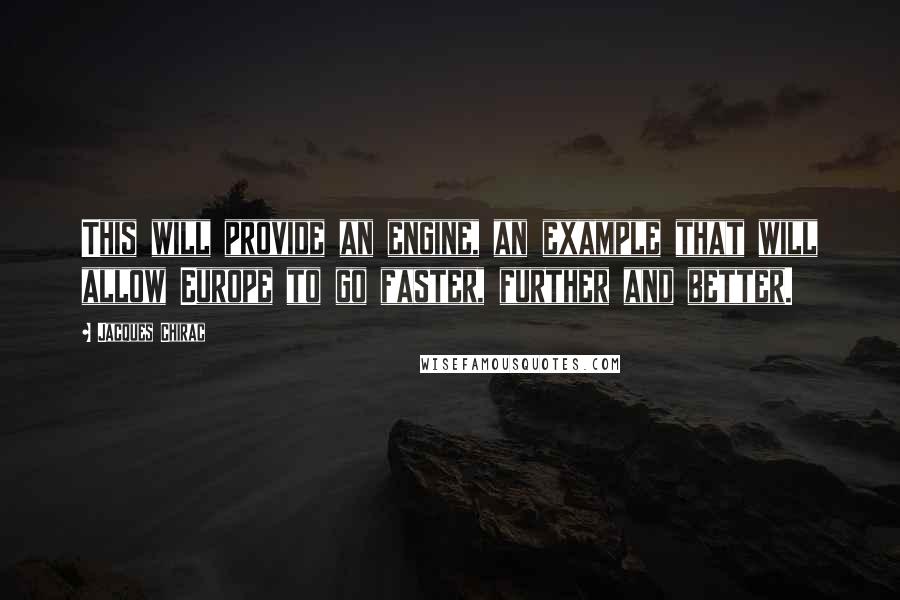 Jacques Chirac Quotes: This will provide an engine, an example that will allow Europe to go faster, further and better.
