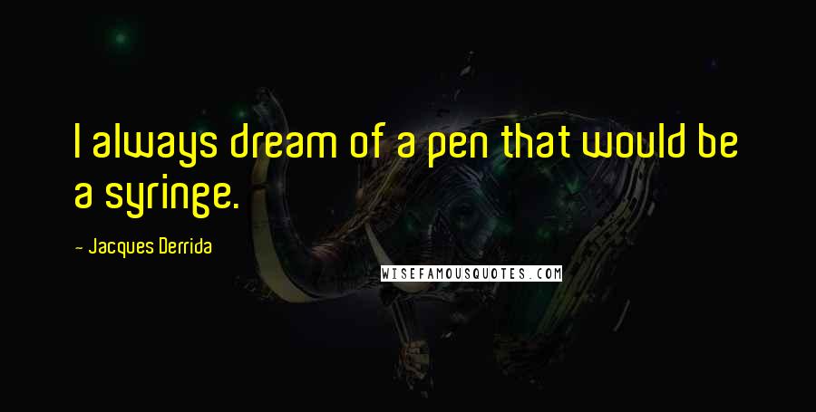 Jacques Derrida Quotes: I always dream of a pen that would be a syringe.