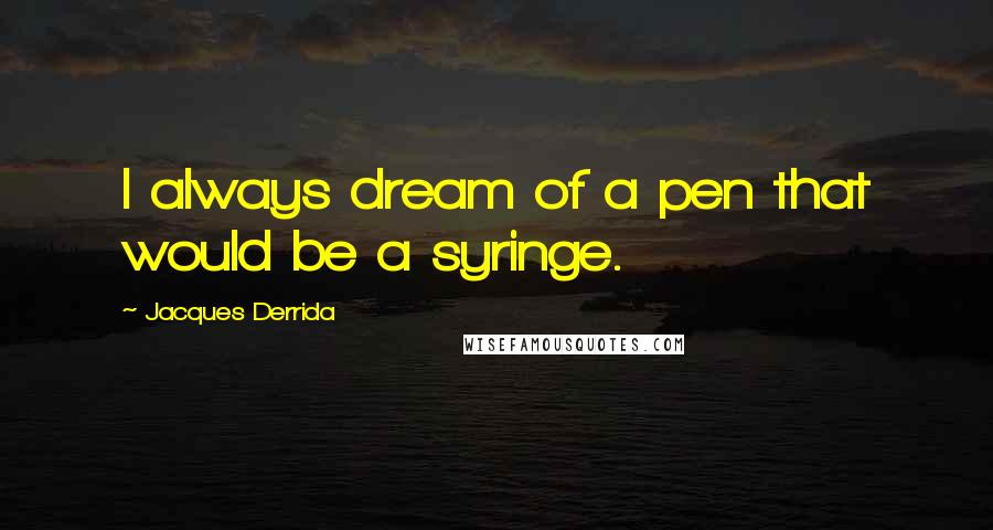 Jacques Derrida Quotes: I always dream of a pen that would be a syringe.