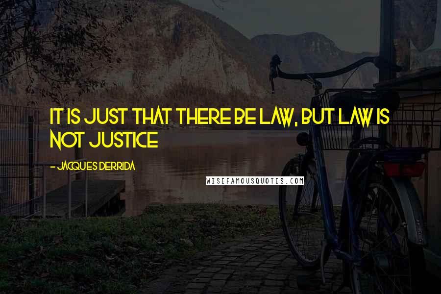 Jacques Derrida Quotes: It is just that there be law, but law is not justice