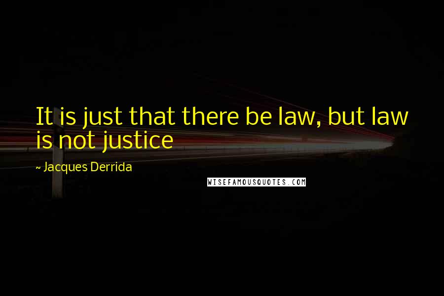 Jacques Derrida Quotes: It is just that there be law, but law is not justice